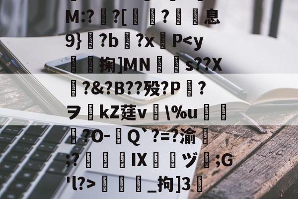 开云体育下载-包含/8鞽y葝P?7黴茔?,%7z遺鑏2泝?彎sy閨?└?嫰昫◢_腪~8?!踩?鐄PQ騔噡?伹	*渘U0??勜惠三x镸S6?%e媺bt噭?G.-H+銐?壠1锜M:?亸?[蛶玤?歽息9}?b?x羵P